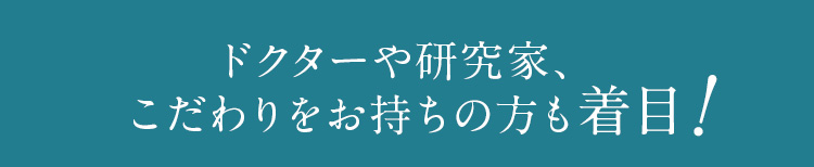 ドクターや研究家、 こだわりをお持ちの方も愛用中